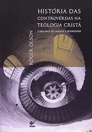 HISTÓRIA DAS CONTROVÉRSIAS NA TEOLOGIA CRISTÃ – ROGER OLSON